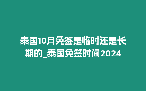 泰國10月免簽是臨時還是長期的_泰國免簽時間2024