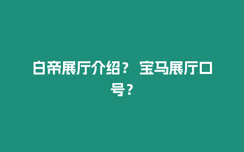 白帝展廳介紹？ 寶馬展廳口號？