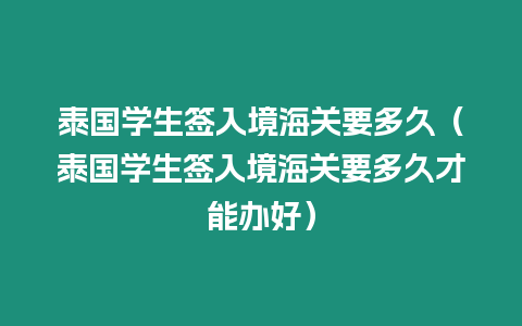 泰國學生簽入境海關要多久（泰國學生簽入境海關要多久才能辦好）