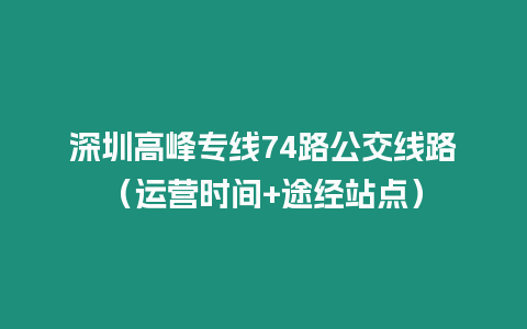 深圳高峰專線74路公交線路（運營時間+途經站點）