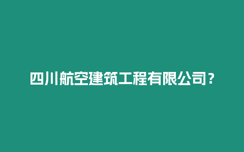 四川航空建筑工程有限公司？