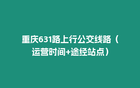 重慶631路上行公交線路（運營時間+途經站點）