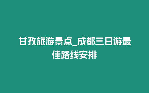 甘孜旅游景點_成都三日游最佳路線安排