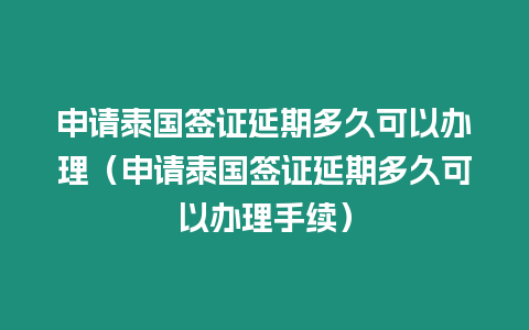 申請(qǐng)?zhí)﹪炞C延期多久可以辦理（申請(qǐng)?zhí)﹪炞C延期多久可以辦理手續(xù)）