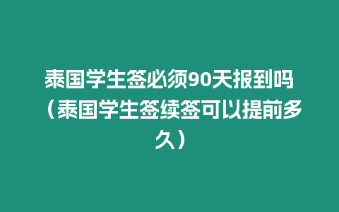 泰國學生簽必須90天報到嗎（泰國學生簽續簽可以提前多久）