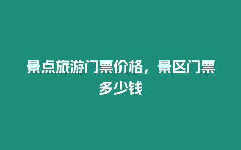 景點旅游門票價格，景區門票多少錢