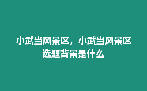 小武當風景區，小武當風景區選題背景是什么