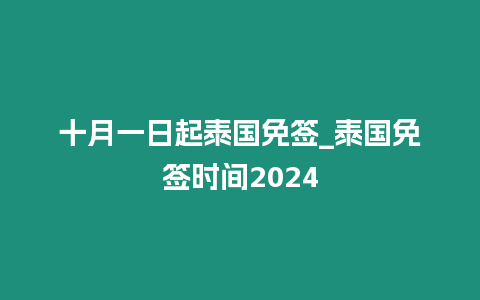 十月一日起泰國免簽_泰國免簽時間2024