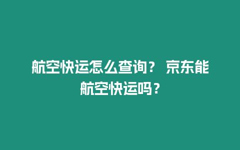 航空快運怎么查詢？ 京東能航空快運嗎？