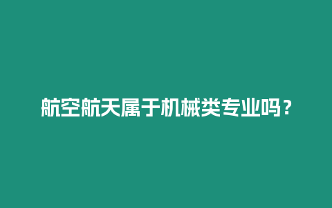 航空航天屬于機(jī)械類專業(yè)嗎？