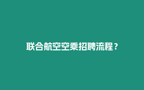 聯(lián)合航空空乘招聘流程？