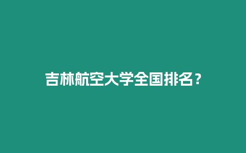 吉林航空大學全國排名？