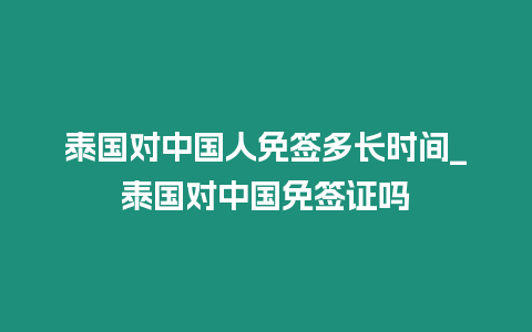 泰國對中國人免簽多長時間_泰國對中國免簽證嗎