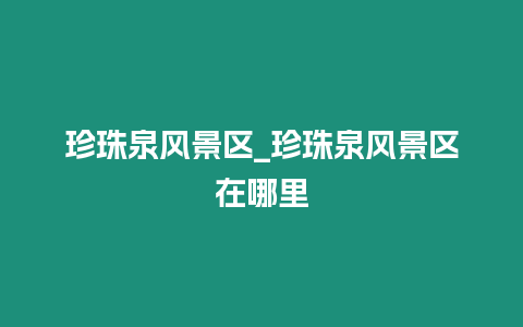 珍珠泉風景區_珍珠泉風景區在哪里