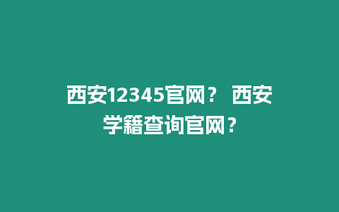 西安12345官網？ 西安學籍查詢官網？