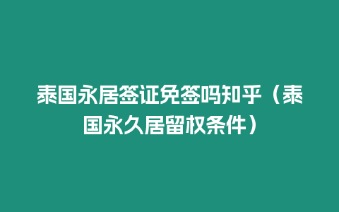 泰國永居簽證免簽嗎知乎（泰國永久居留權條件）