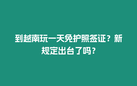 到越南玩一天免護照簽證？新規定出臺了嗎？