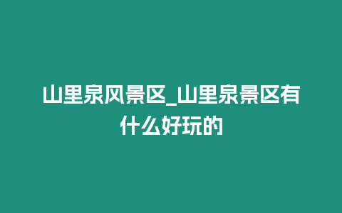 山里泉風景區_山里泉景區有什么好玩的