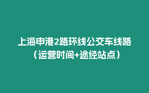 上海申港2路環線公交車線路（運營時間+途經站點）