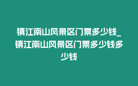 鎮江南山風景區門票多少錢_鎮江南山風景區門票多少錢多少錢