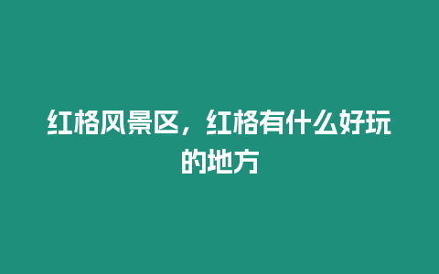 紅格風(fēng)景區(qū)，紅格有什么好玩的地方