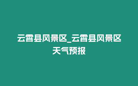 云霄縣風景區_云霄縣風景區天氣預報