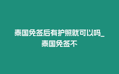 泰國免簽后有護照就可以嗎_泰國免簽不