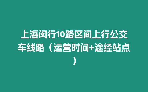 上海閔行10路區(qū)間上行公交車線路（運(yùn)營時(shí)間+途經(jīng)站點(diǎn)）