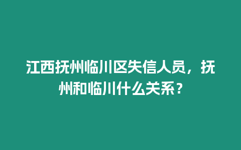 江西撫州臨川區失信人員，撫州和臨川什么關系？