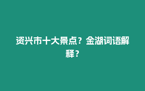 資興市十大景點？金湖詞語解釋？