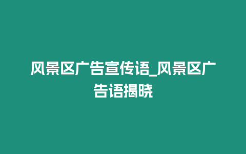 風景區廣告宣傳語_風景區廣告語揭曉