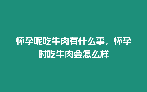 懷孕呢吃牛肉有什么事，懷孕時吃牛肉會怎么樣