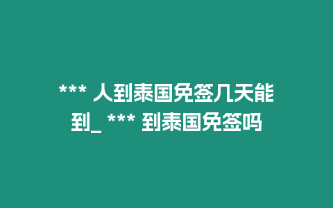 *** 人到泰國免簽幾天能到_ *** 到泰國免簽嗎