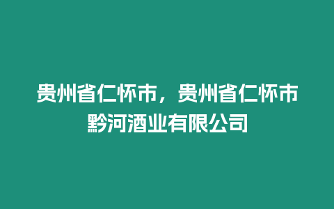 貴州省仁懷市，貴州省仁懷市黔河酒業有限公司