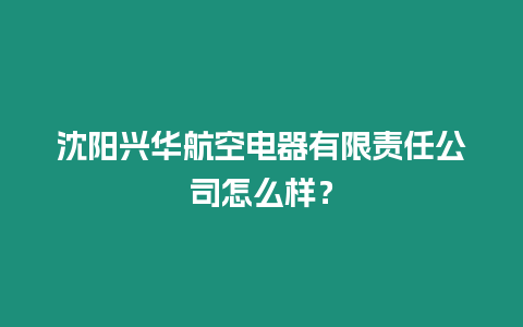 沈陽興華航空電器有限責任公司怎么樣？