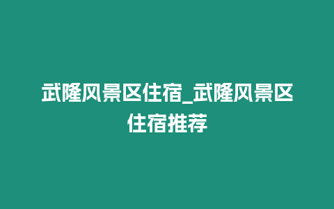 武隆風景區住宿_武隆風景區住宿推薦