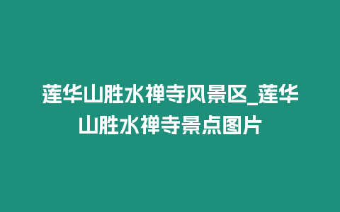 蓮華山勝水禪寺風(fēng)景區(qū)_蓮華山勝水禪寺景點(diǎn)圖片