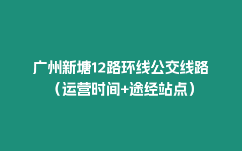 廣州新塘12路環線公交線路（運營時間+途經站點）