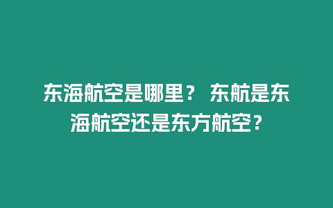 東海航空是哪里？ 東航是東海航空還是東方航空？