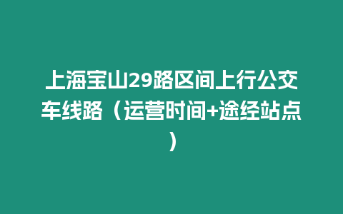 上海寶山29路區間上行公交車線路（運營時間+途經站點）