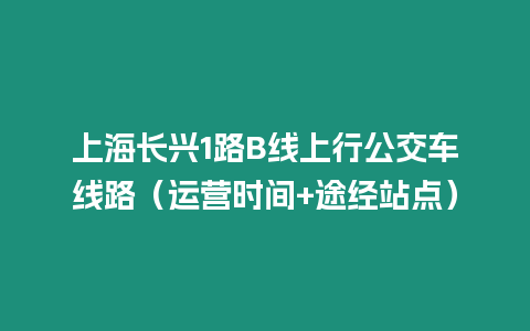 上海長興1路B線上行公交車線路（運營時間+途經站點）