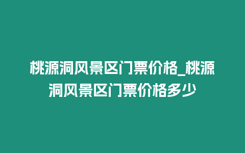 桃源洞風景區門票價格_桃源洞風景區門票價格多少