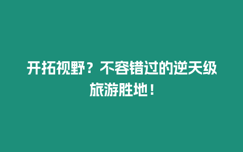 開拓視野？不容錯過的逆天級旅游勝地！