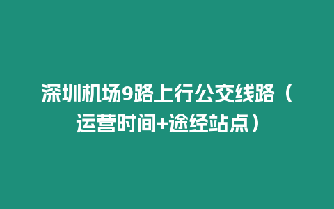 深圳機場9路上行公交線路（運營時間+途經站點）