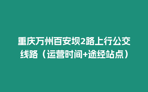 重慶萬州百安壩2路上行公交線路（運營時間+途經站點）