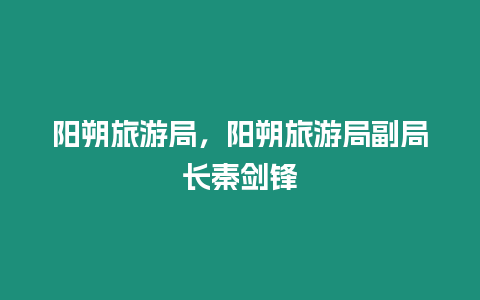 陽(yáng)朔旅游局，陽(yáng)朔旅游局副局長(zhǎng)秦劍鋒