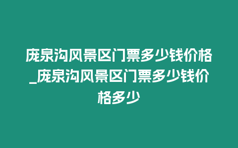 龐泉溝風景區門票多少錢價格_龐泉溝風景區門票多少錢價格多少