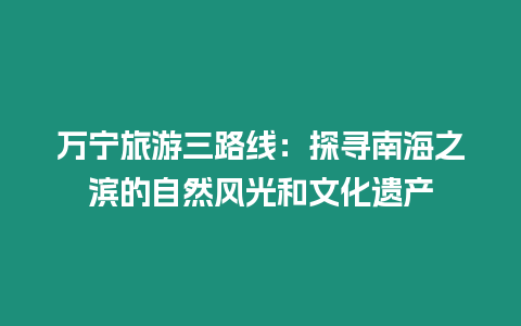 萬寧旅游三路線：探尋南海之濱的自然風光和文化遺產