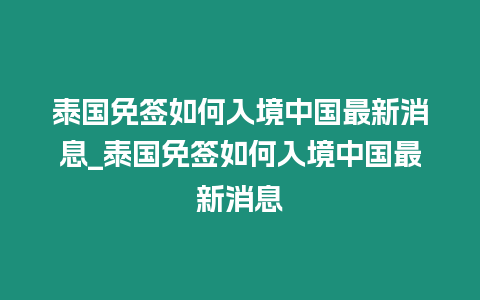 泰國免簽如何入境中國最新消息_泰國免簽如何入境中國最新消息