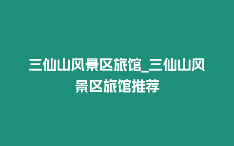 三仙山風景區(qū)旅館_三仙山風景區(qū)旅館推薦